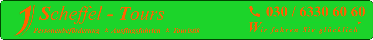 030 / 6330 60 60  Scheffel - Tours Personenbeförderung  *  Ausflugsfahrten  *  Touristik Wir fahren Sie glücklich